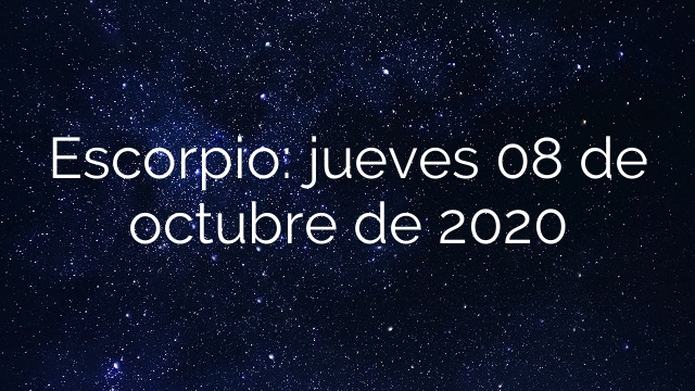 Escorpio: jueves 08 de octubre de 2020